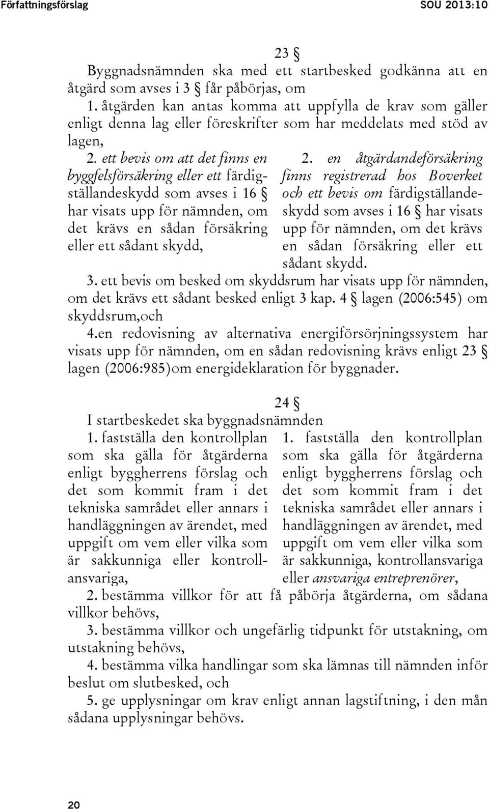 ett bevis om att det finns en byggfelsförsäkring eller ett färdigställandeskydd som avses i 16 har visats upp för nämnden, om det krävs en sådan försäkring eller ett sådant skydd, 2.