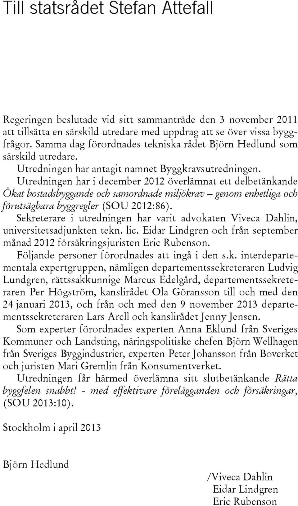 Utredningen har i december 2012 överlämnat ett delbetänkande Ökat bostadsbyggande och samordnade miljökrav genom enhetliga och förutsägbara byggregler (SOU 2012:86).