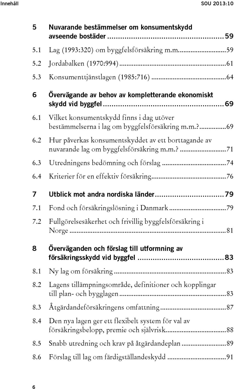 1 Vilket konsumentskydd finns i dag utöver bestämmelserna i lag om byggfelsförsäkring m.m.?... 69 6.2 Hur påverkas konsumentskyddet av ett borttagande av nuvarande lag om byggfelsförsäkring m.m.?... 71 6.