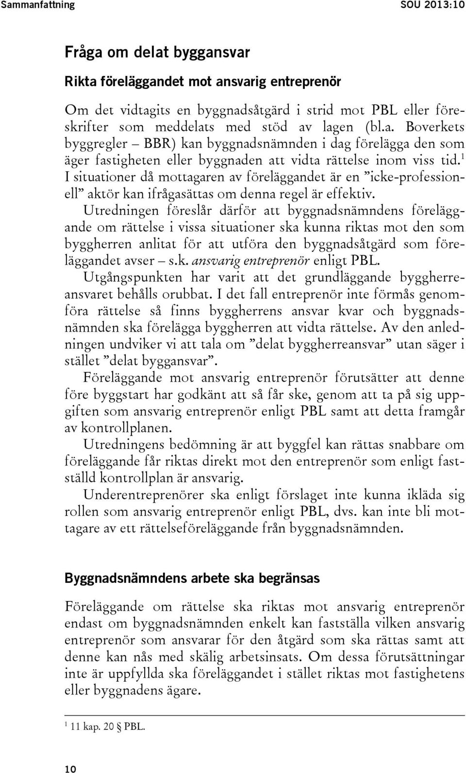 1 I situationer då mottagaren av föreläggandet är en icke-professionell aktör kan ifrågasättas om denna regel är effektiv.