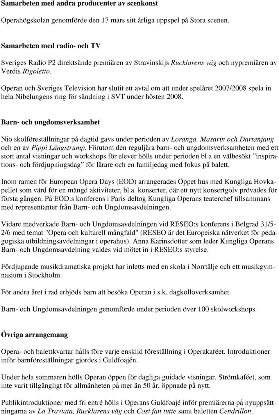 Operan och Sveriges Television har slutit ett avtal om att under spelåret 2007/2008 spela in hela Nibelungens ring för sändning i SVT under hösten 2008.