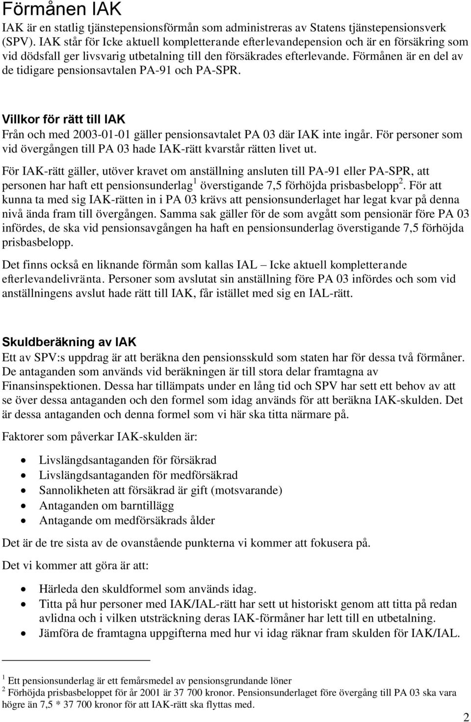 Förmånen är en del av de tidigare pensionsavtalen PA-91 och PA-SPR. Villkor för rätt till IAK Från och med 2003-01-01 gäller pensionsavtalet PA 03 där IAK inte ingår.