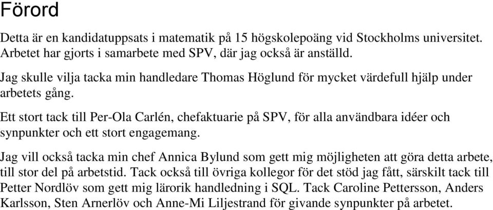 Ett stort tack till Per-Ola Carlén, chefaktuarie på SPV, för alla användbara idéer och synpunkter och ett stort engagemang.