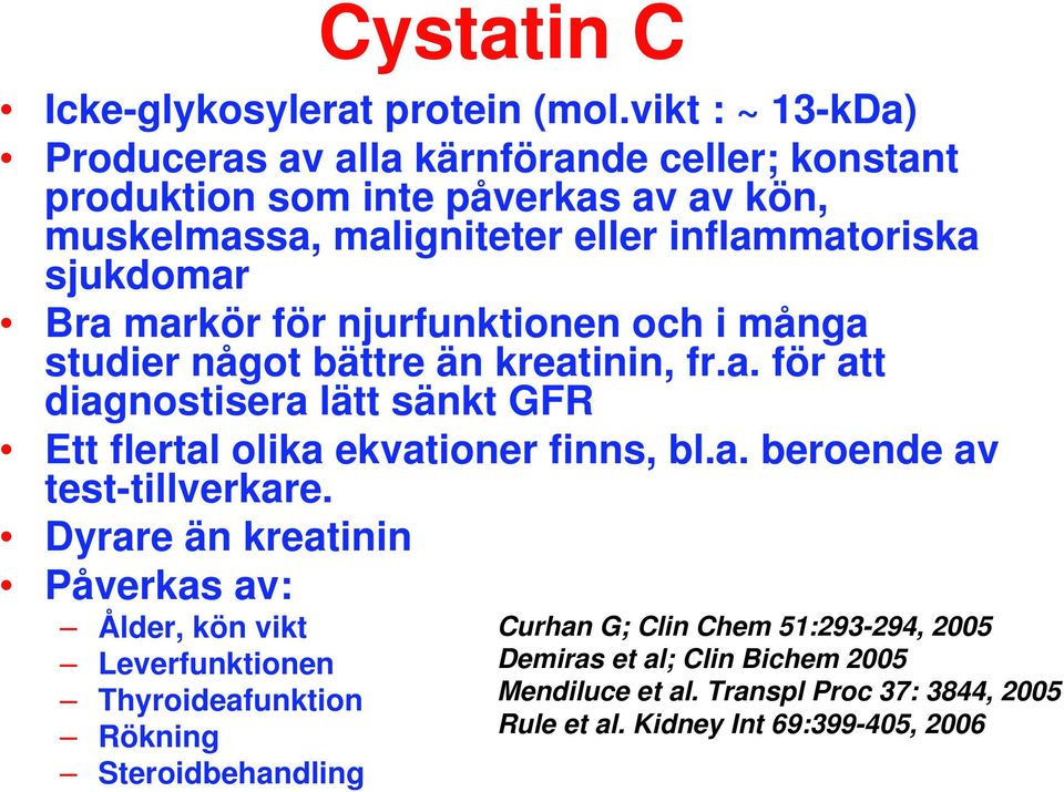 Bra markör för njurfunktionen och i många studier något bättre än kreatinin, fr.a. för att diagnostisera lätt sänkt GFR Ett flertal olika ekvationer finns, bl.a. beroende av test-tillverkare.