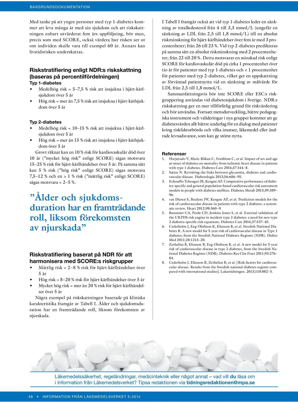 Riskstratifiering enligt NDR:s riskskattning (baseras på percentilfördelningen) Typ 1-diabetes Medelhög risk = 5 7,5 % risk att insjukna i hjärt-kärlsjukdom över 5 år Hög risk = mer än 7,5 % risk att