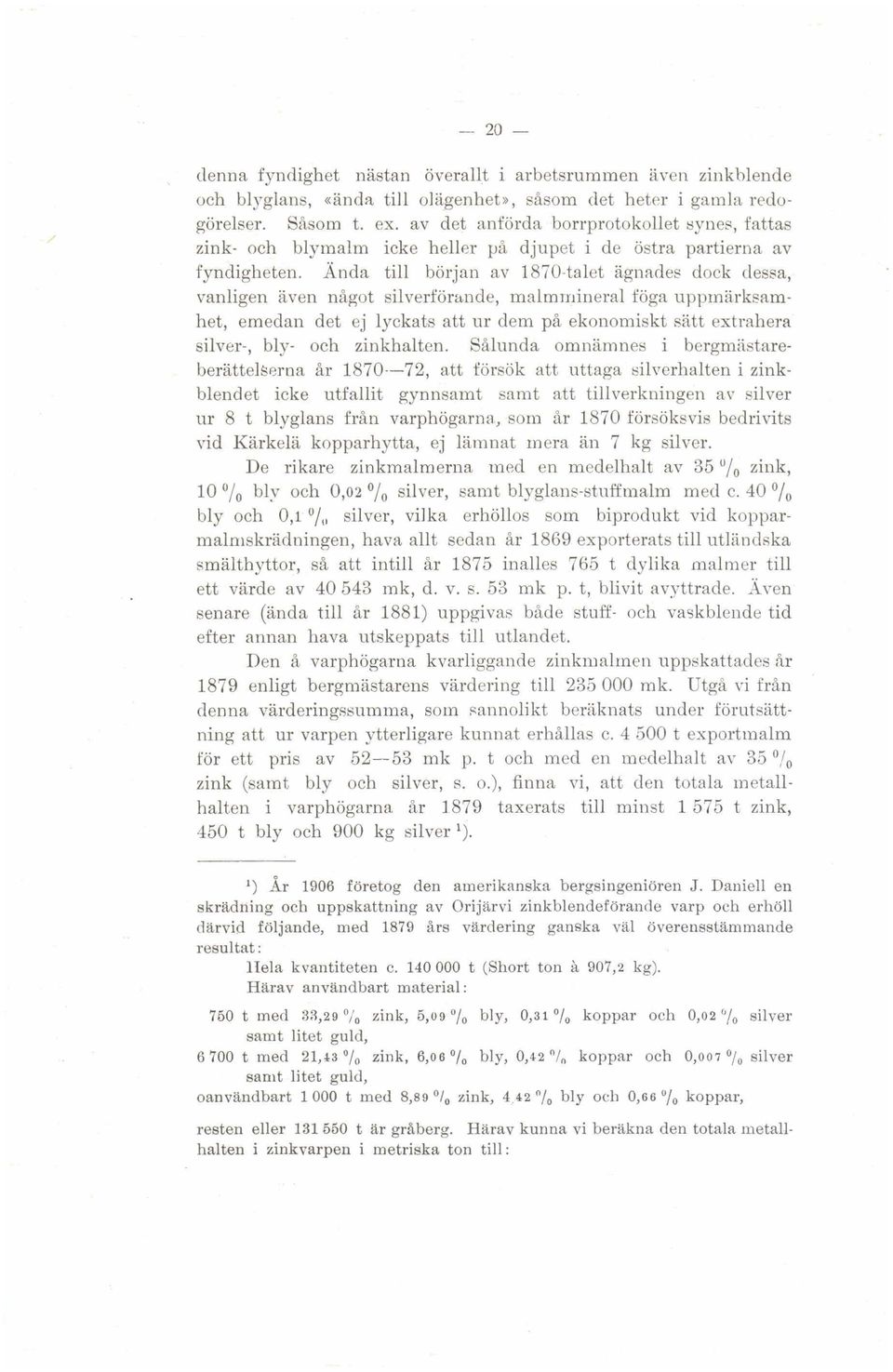 Ända till början av 1870-talet agnrtdes dock dessa, vanligen aven något silverförhnde, malmniineral föga uppmarksamhet, emedan det ej lyckats att ur dem på ekonomiskt satt extrahera silver-, bly- och