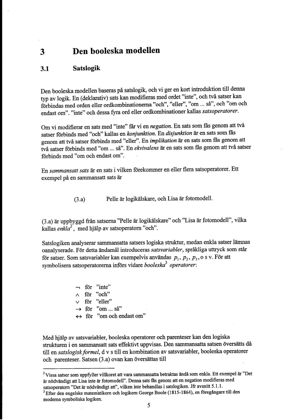 "inte" och dessa fyra ord eller ordkombinationer kallas satsoperatorer. Om vi modifierar en sats med "inte" tar vi en negation.