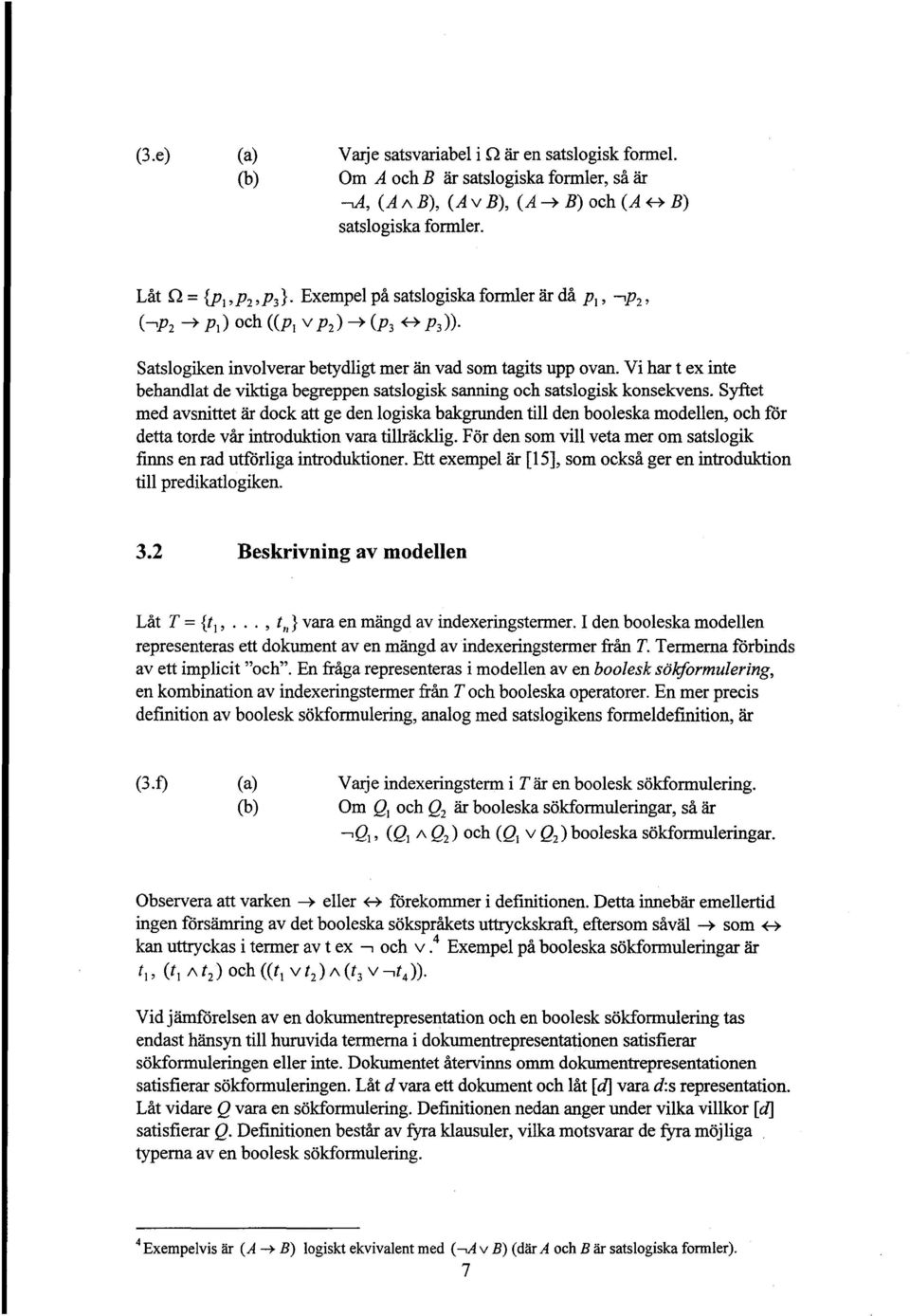 Vi har t ex inte behandlat de viktiga begreppen satslogisk sanning och satslogisk konsekvens.