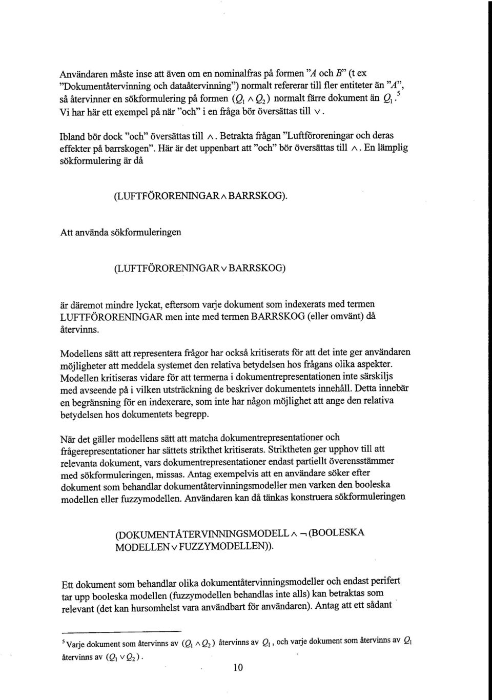 Betrakta fragan "Luftfororeningar och deras effekter pa barrskogen". Har ar det uppenbart att "och" bor oversattas till A. En lamplig sokformulering ar da (LUFTFORORENINGARA BARRSKOG).