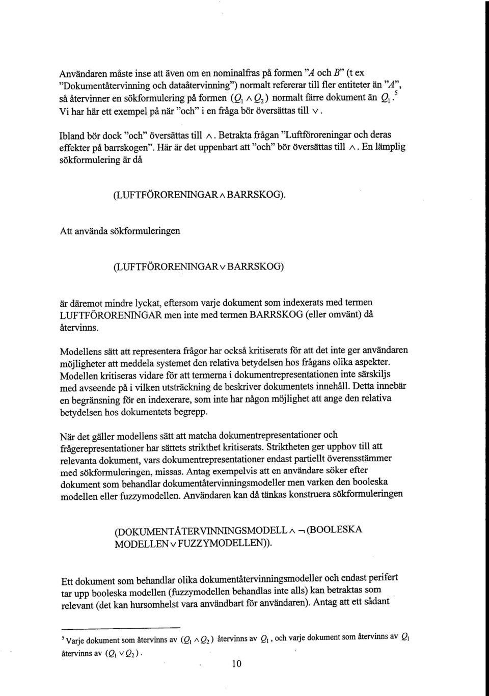 Betrakta fragan "Luftfororeningar och deras effekter pa barrskogen". Har ar det uppenbart att "och" bor oversattas till A. En lamplig sokformulering ar da (LUFTFORORENINGARA BARRSKOG).