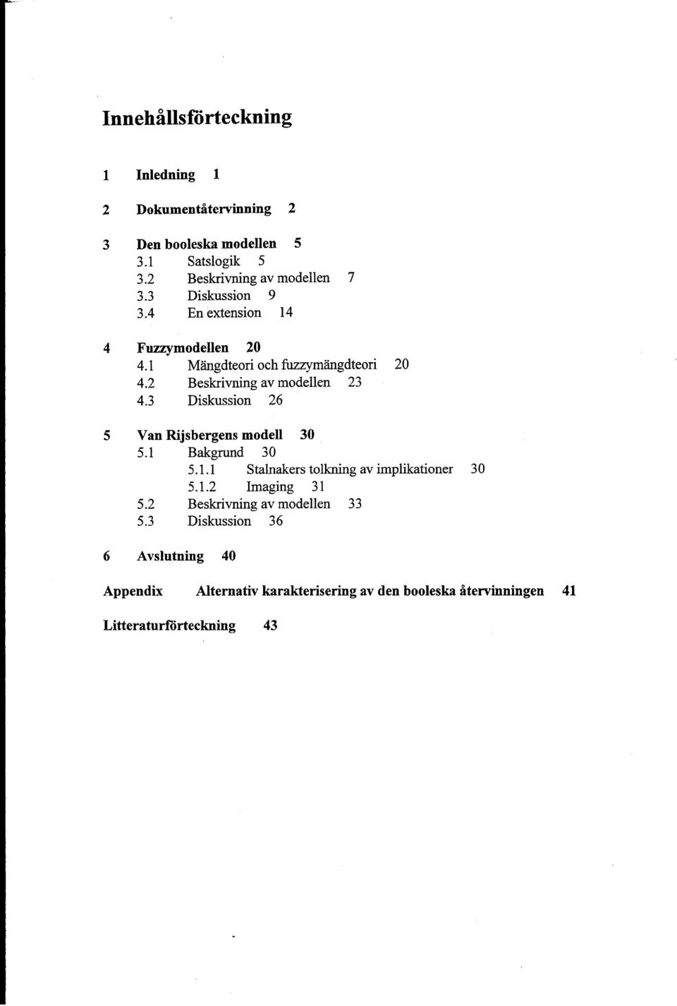 3 Diskussion 26 5 Van Rijsbergens modell 30 5.1 Bakgrund 30 5.1.1 Stalnakers tolkning av implikationer 3 0 5.1.2 Imaging 31 5.