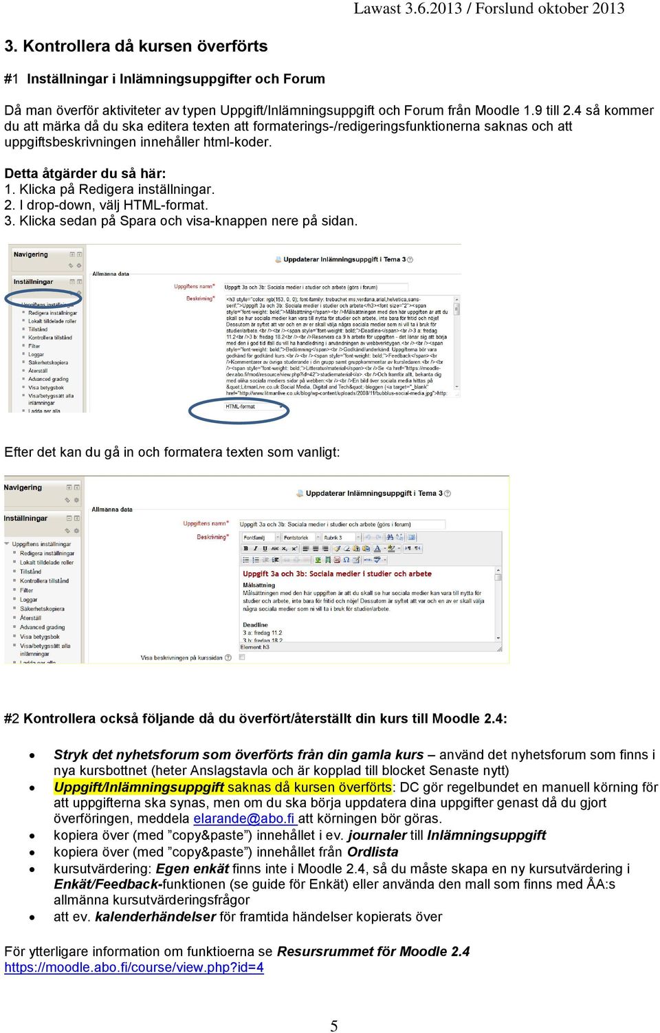 Klicka på Redigera inställningar. 2. I drop-down, välj HTML-format. 3. Klicka sedan på Spara och visa-knappen nere på sidan.