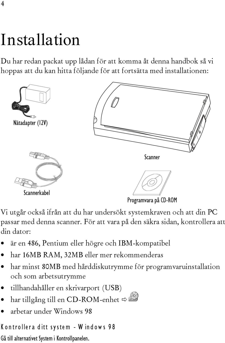 För att vara på den säkra sidan, kontrollera att din dator: är en 486, Pentium eller högre och IBM-kompatibel har 16MB RAM, 32MB eller mer rekommenderas har minst 80MB med