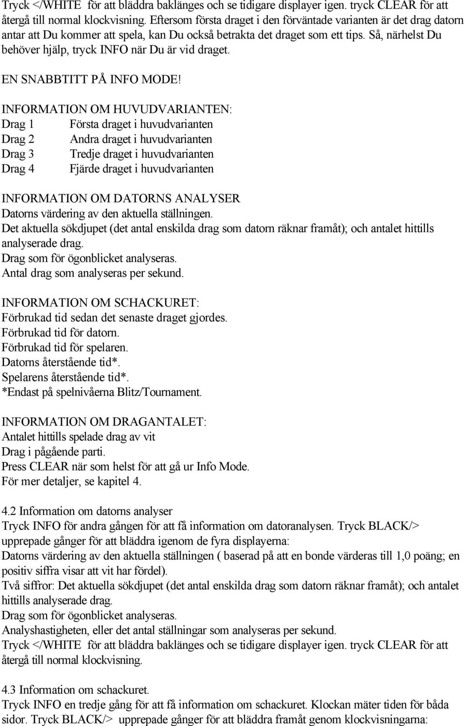 Så, närhelst Du behöver hjälp, tryck INFO när Du är vid draget. EN SNABBTITT PÅ INFO MODE!