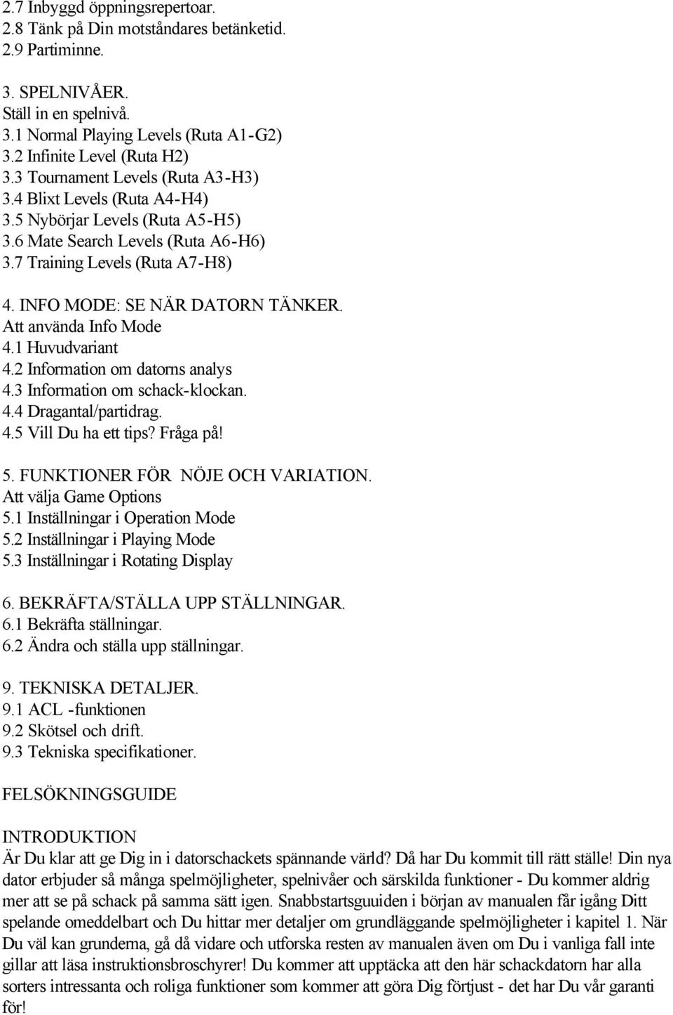 Att använda Info Mode 4.1 Huvudvariant 4.2 Information om datorns analys 4.3 Information om schack-klockan. 4.4 Dragantal/partidrag. 4.5 Vill Du ha ett tips? Fråga på! 5.