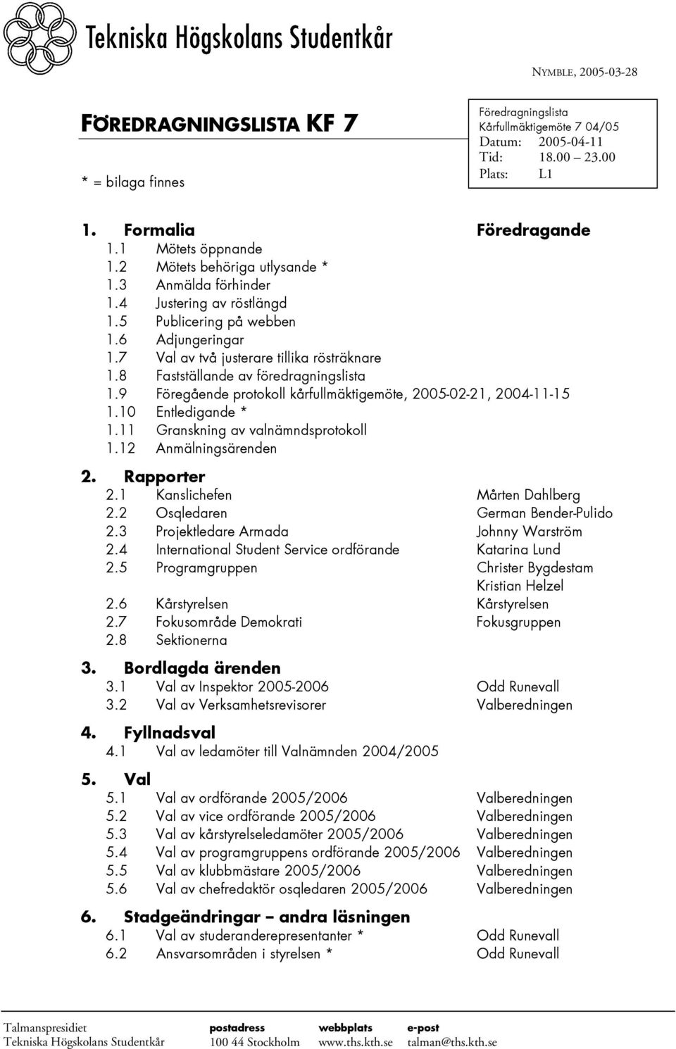 8 Fastställande av föredragningslista 1.9 Föregående protokoll kårfullmäktigemöte, 2005-02-21, 2004-11-15 1.10 Entledigande * 1.11 Granskning av valnämndsprotokoll 1.12 Anmälningsärenden 2.