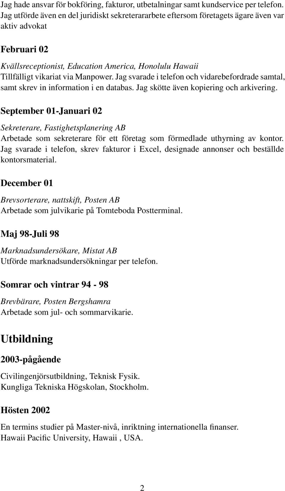 Manpower. Jag svarade i telefon och vidarebefordrade samtal, samt skrev in information i en databas. Jag skötte även kopiering och arkivering.