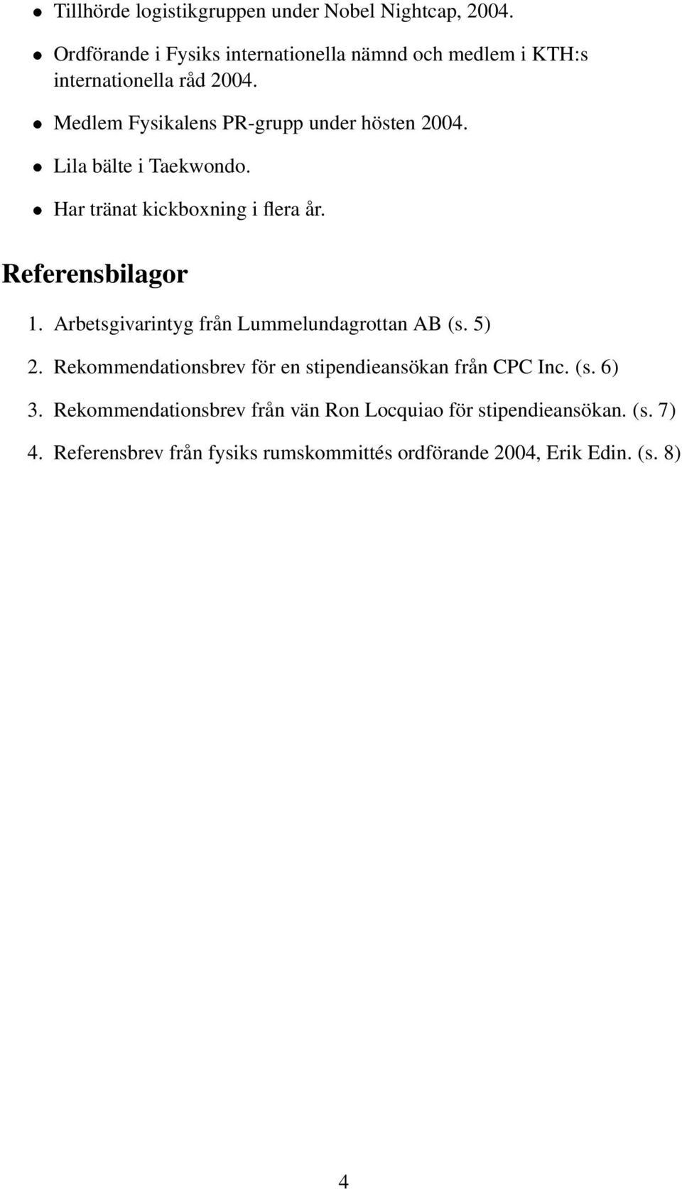 Lila bälte i Taekwondo. Har tränat kickboxning i flera år. Referensbilagor 1. Arbetsgivarintyg från Lummelundagrottan AB (s. 5) 2.