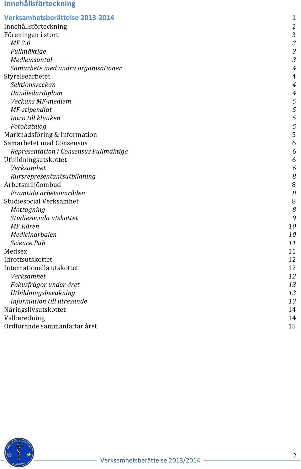 Information Samarbetet med Consensus Representation i Consensus Fullmäktige Utbildningsutskottet Verksamhet Kursrepresentantsutbildning Arbetsmiljöombud Framtida arbetsområden Studiesocial Verksamhet