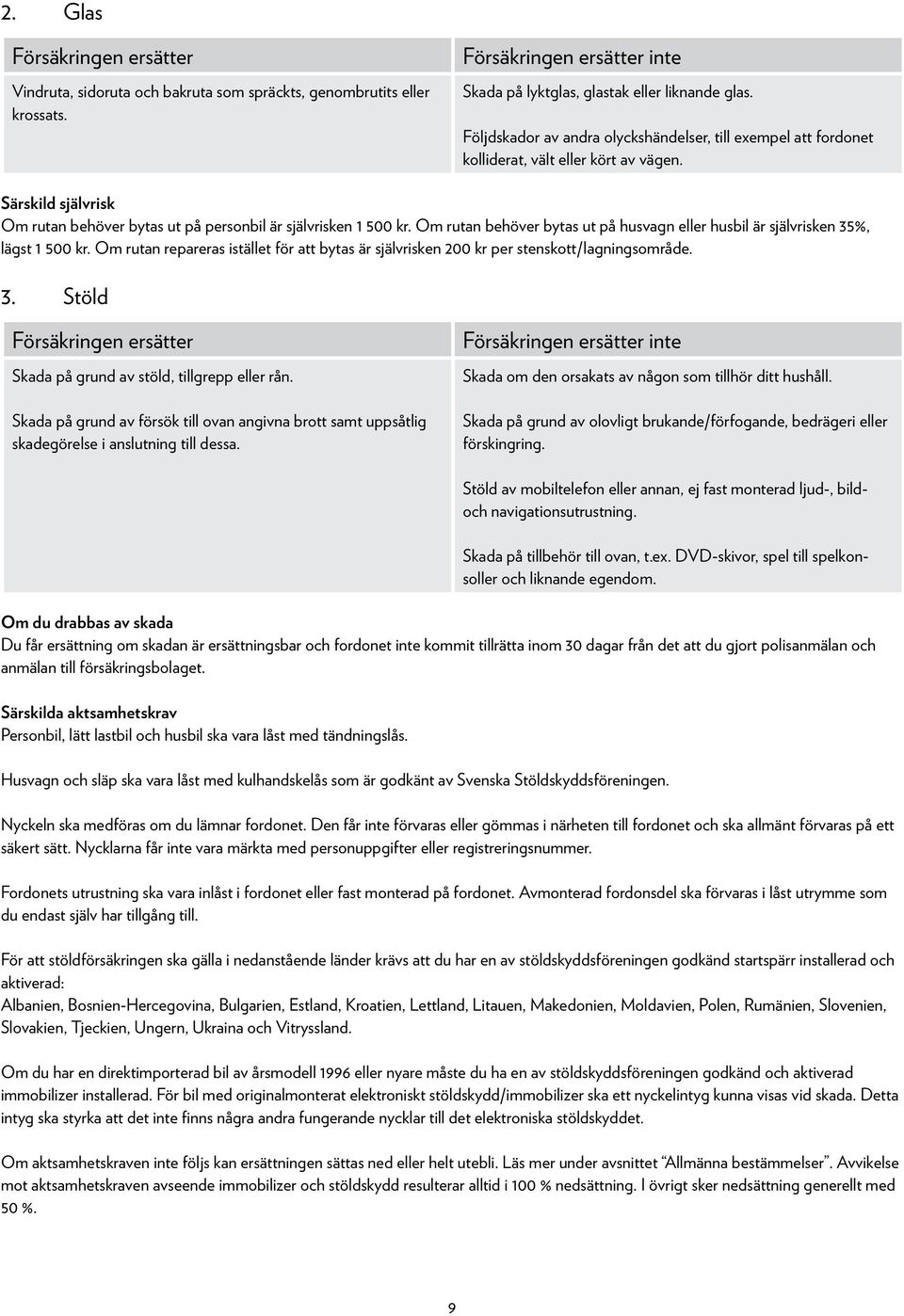 Om rutan behöver bytas ut på husvagn eller husbil är självrisken 35%, lägst 1 500 kr. Om rutan repareras istället för att bytas är självrisken 200 kr per stenskott/lagningsområde. 3. Stöld Försäkringen ersätter Skada på grund av stöld, tillgrepp eller rån.