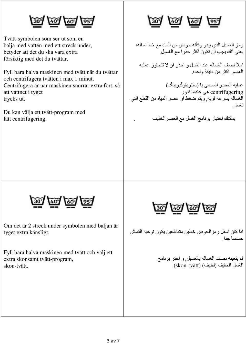 Du kan välja ett tvätt-program med lätt centrifugering. رمز الغسيل الذي يبدو وكأنه حوض من الماء مع خط اسفله يعني أنك يجب أن تكون أكثر حذرا مع الغسيل.