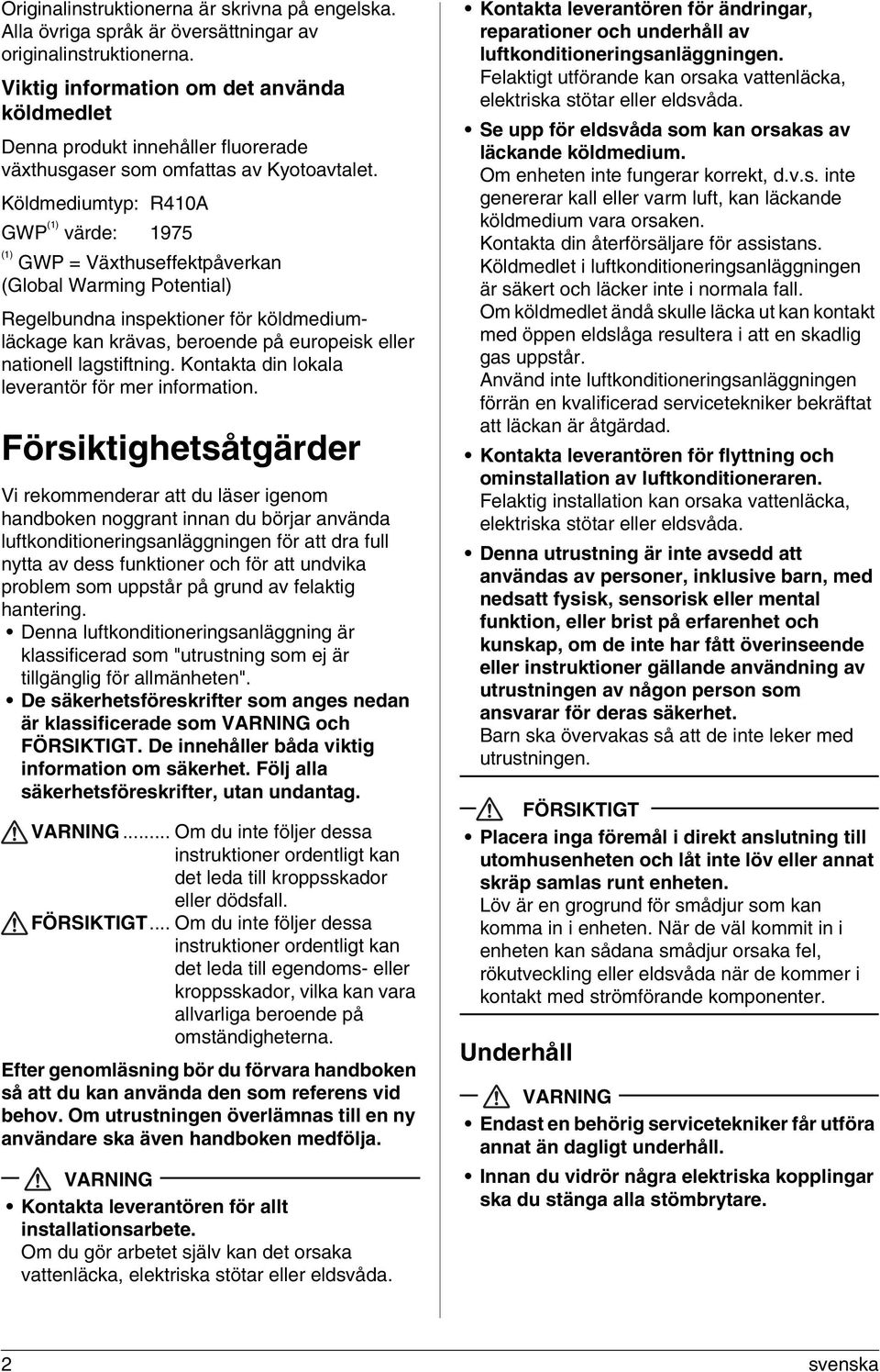 Köldmediumtyp: R410A GWP (1) värde: 1975 (1) GWP = Växthuseffektpåverkan (Global Warming Potential) Regelbundna inspektioner för köldmediumläckage kan krävas, beroende på europeisk eller nationell