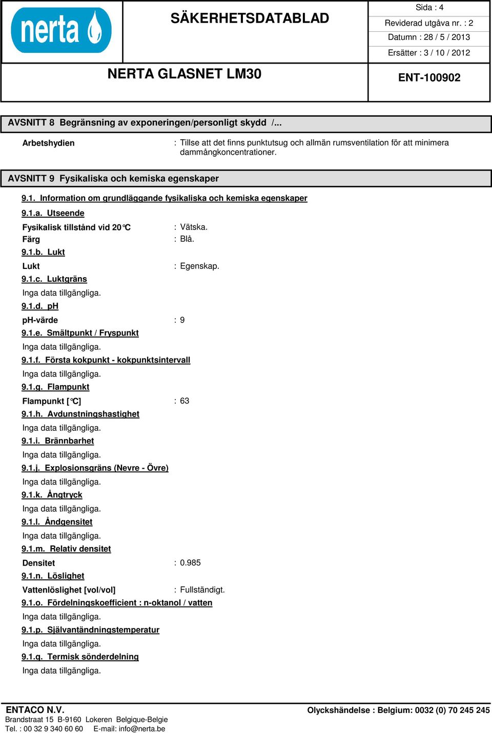 Lukt Lukt : Egenskap. 9.1.c. Luktgräns 9.1.d. ph ph-värde : 9 9.1.e. Smältpunkt / Fryspunkt 9.1.f. Första kokpunkt - kokpunktsintervall 9.1.g. Flampunkt Flampunkt [ C] : 63 9.1.h. Avdunstningshastighet 9.