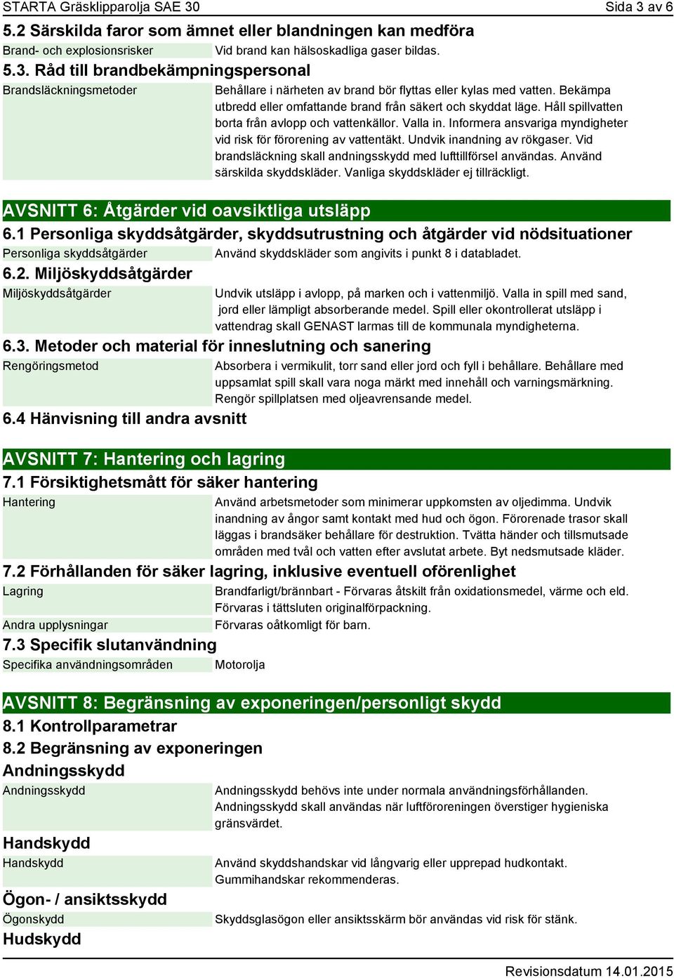 Informera ansvariga myndigheter vid risk för förorening av vattentäkt. Undvik inandning av rökgaser. Vid brandsläckning skall andningsskydd med lufttillförsel användas. Använd särskilda skyddskläder.