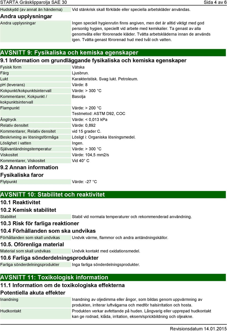 Tvätta arbetskläderna innan de används igen. Tvätta genast förorenad hud med tvål och vatten. AVSNITT 9: Fysikaliska och kemiska egenskaper 9.