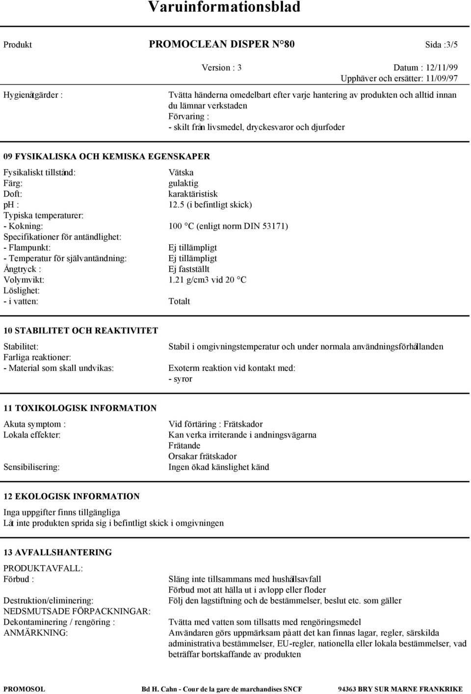 5 (i befintligt skick) Typiska temperaturer: - Kokning: 100 C (enligt norm DIN 53171) Specifikationer för antändlighet: - Flampunkt: Ej tillämpligt - Temperatur för självantändning: Ej tillämpligt