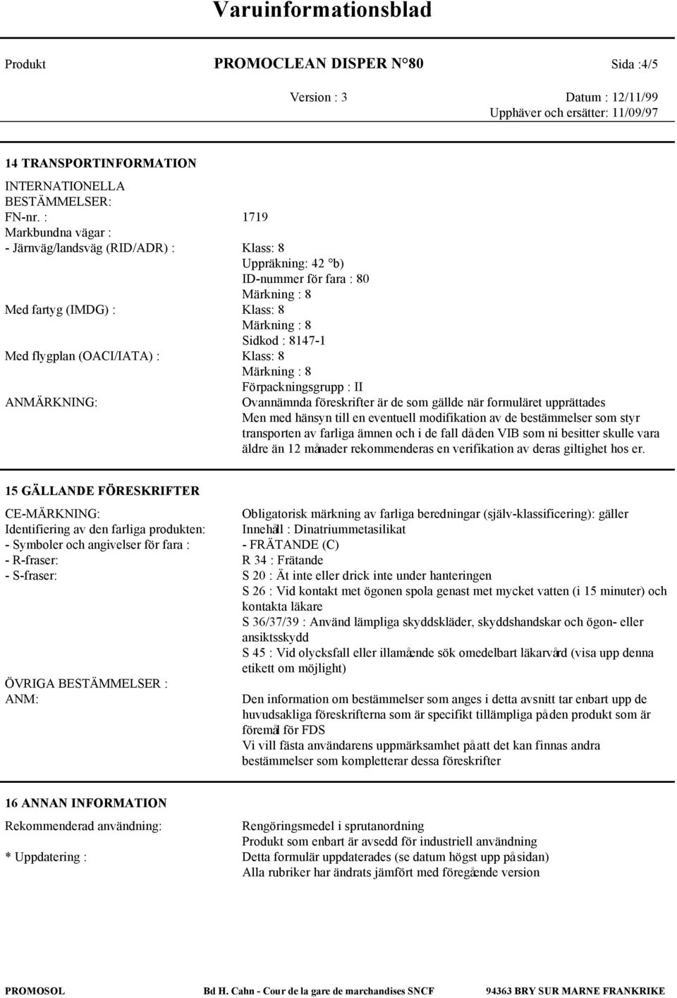 Förpackningsgrupp : II ANMÄRKNING: Ovannämnda föreskrifter är de som gällde när formuläret upprättades Men med hänsyn till en eventuell modifikation av de bestämmelser som styr transporten av farliga