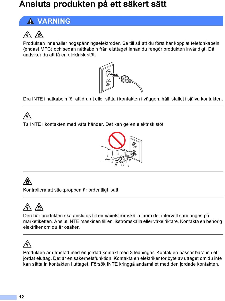 Dra INTE i nätkabeln för att dra ut eller sätta i kontakten i väggen, håll istället i själva kontakten. Ta INTE i kontakten med våta händer. Det kan ge en elektrisk stöt.