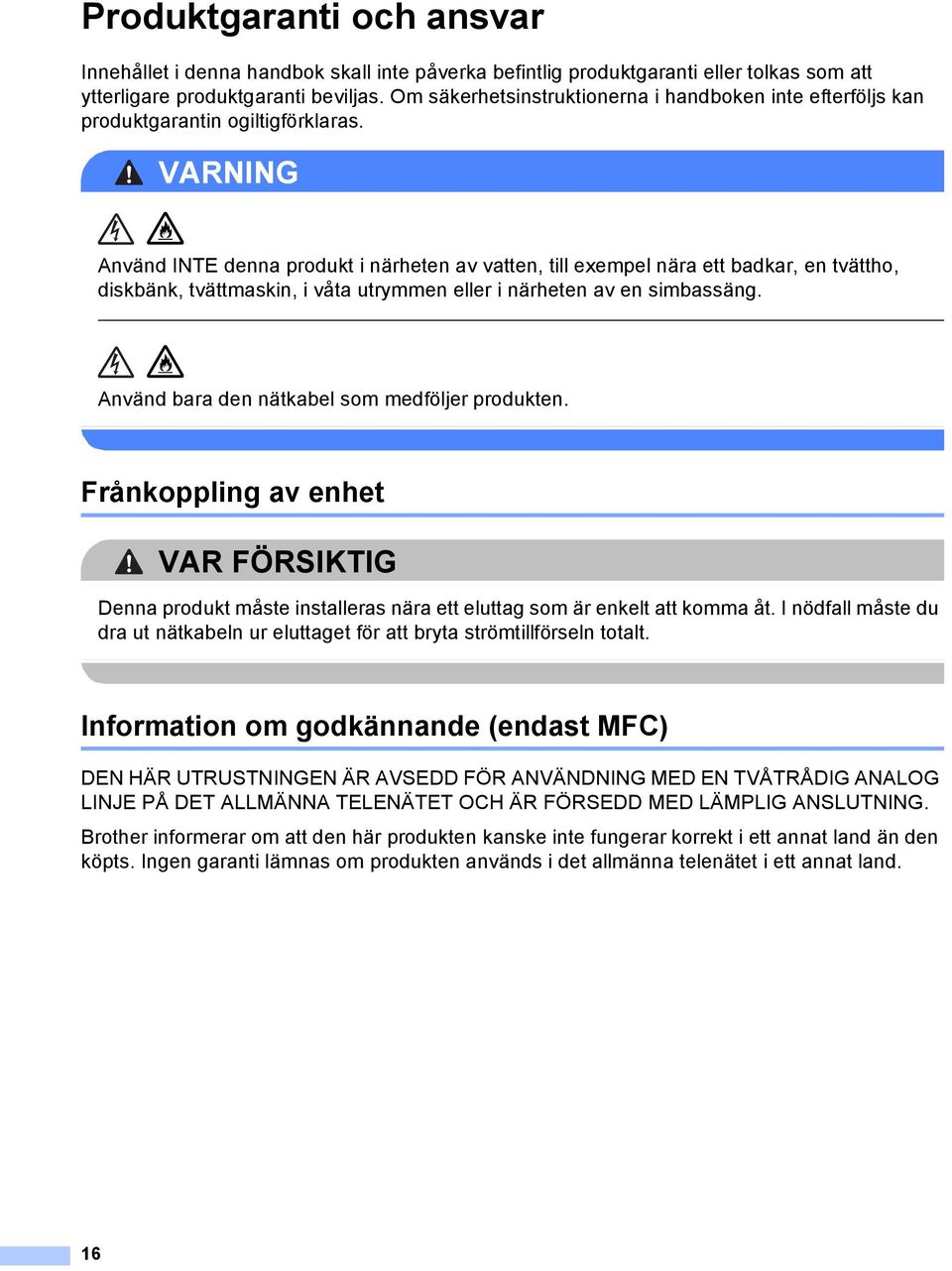 VRNING nvänd INTE denna produkt i närheten av vatten, till exempel nära ett badkar, en tvättho, diskbänk, tvättmaskin, i våta utrymmen eller i närheten av en simbassäng.