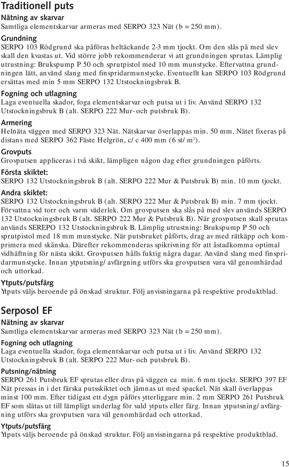 Eftervattna grundningen lätt, använd slang med finspridarmunstycke. Eventuellt kan SERPO 103 Rödgrund ersättas med min 5 mm SERPO 132 Utstockningsbruk B.