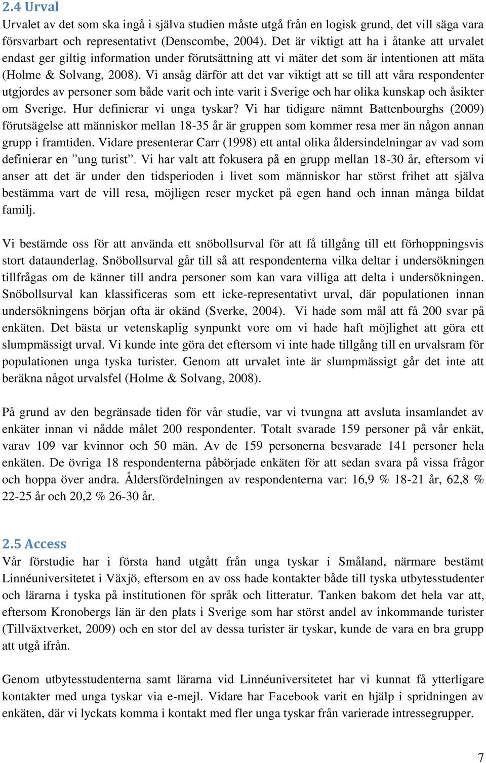 Vi ansåg därför att det var viktigt att se till att våra respondenter utgjordes av personer som både varit och inte varit i Sverige och har olika kunskap och åsikter om Sverige.