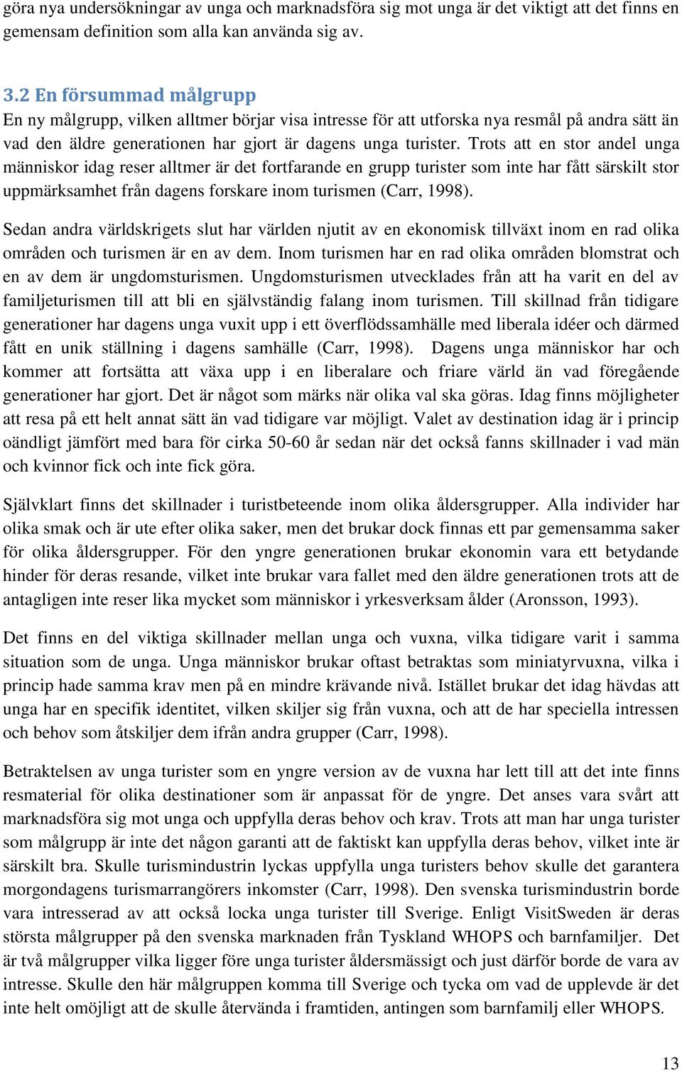 Trots att en stor andel unga människor idag reser alltmer är det fortfarande en grupp turister som inte har fått särskilt stor uppmärksamhet från dagens forskare inom turismen (Carr, 1998).