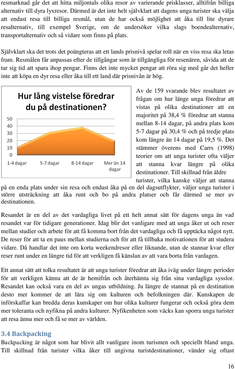 de undersöker vilka slags boendealternativ, transportalternativ och så vidare som finns på plats.