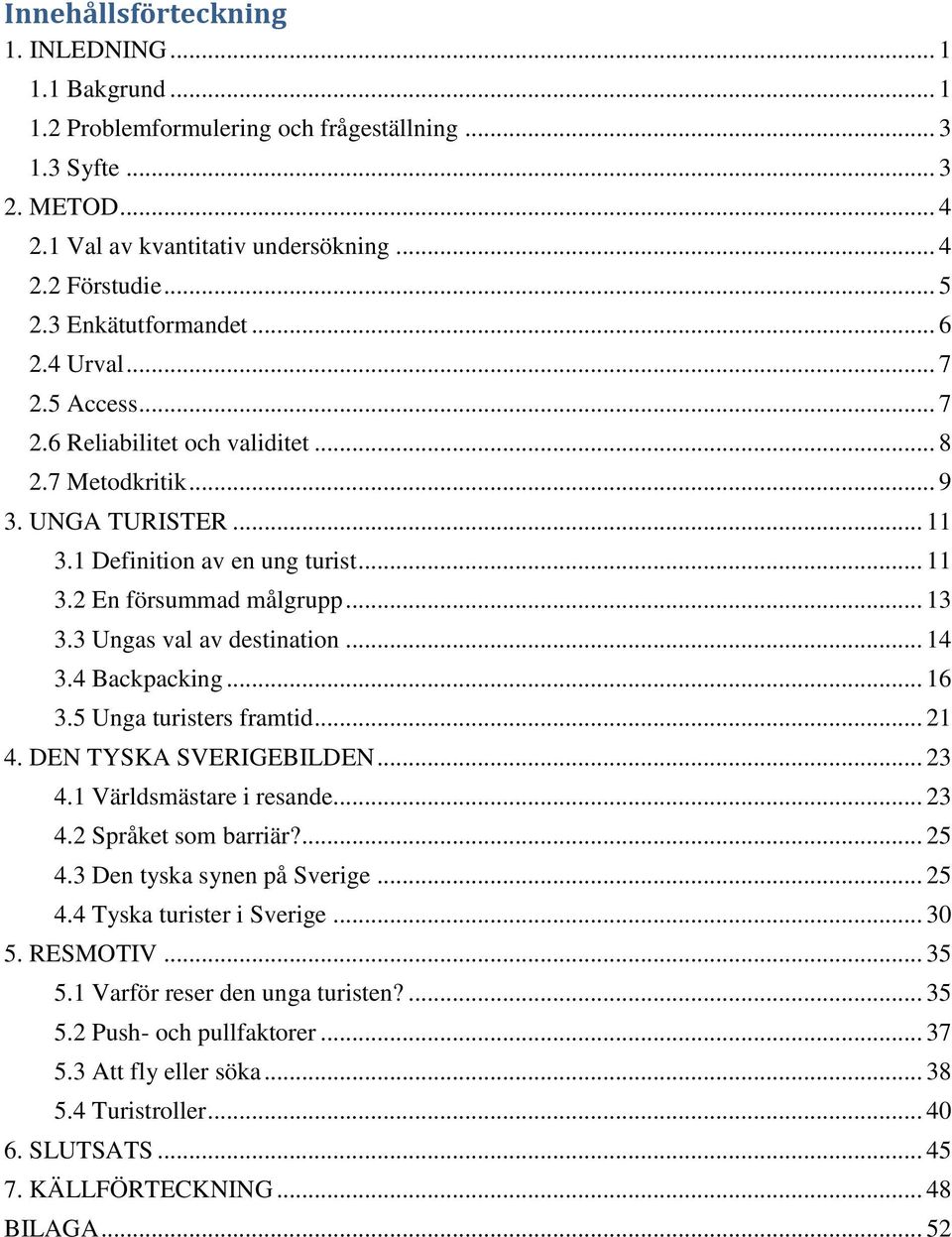 .. 13 3.3 Ungas val av destination... 14 3.4 Backpacking... 16 3.5 Unga turisters framtid... 21 4. DEN TYSKA SVERIGEBILDEN... 23 4.1 Världsmästare i resande... 23 4.2 Språket som barriär?... 25 4.