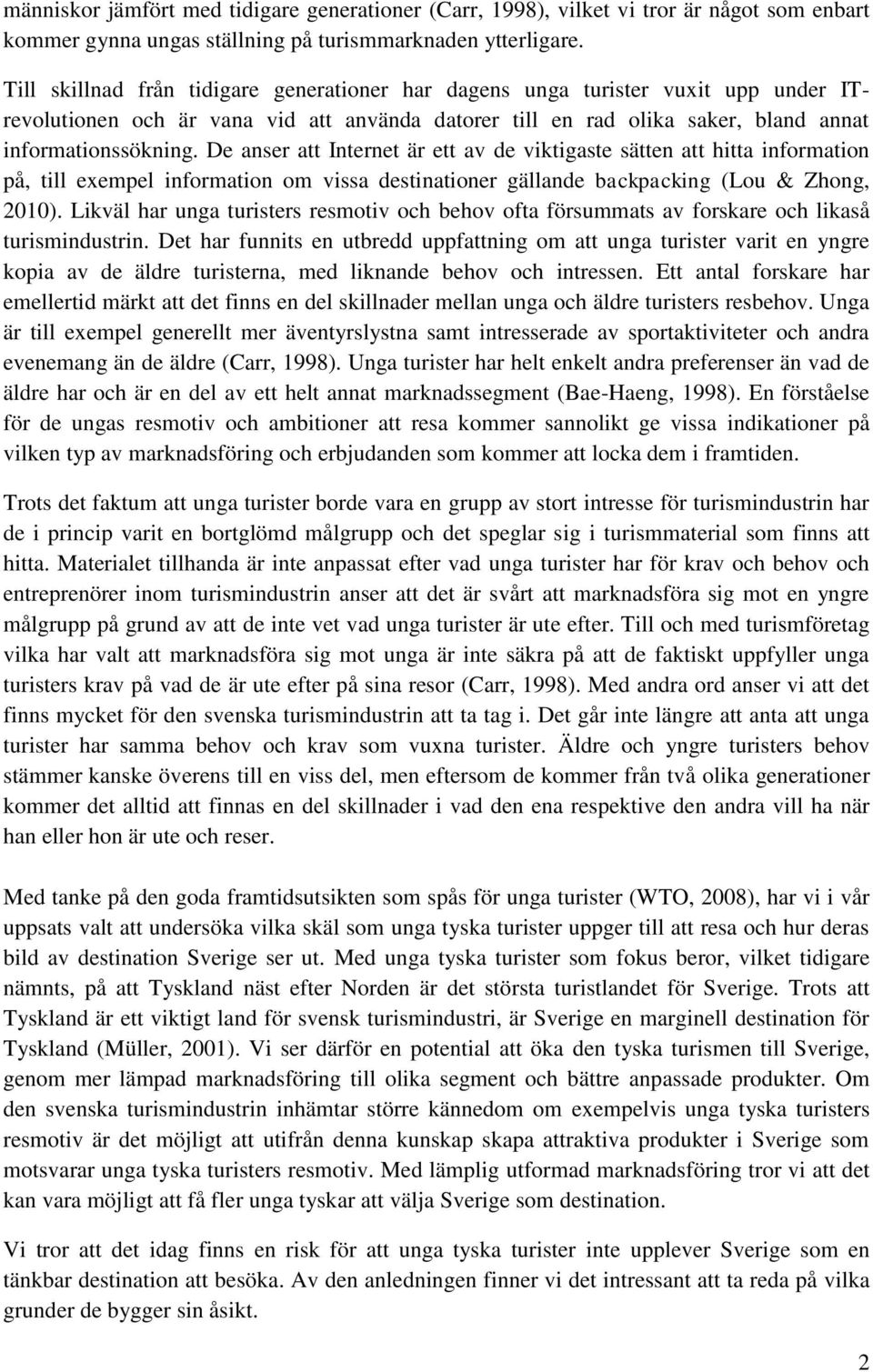 De anser att Internet är ett av de viktigaste sätten att hitta information på, till exempel information om vissa destinationer gällande backpacking (Lou & Zhong, 2010).