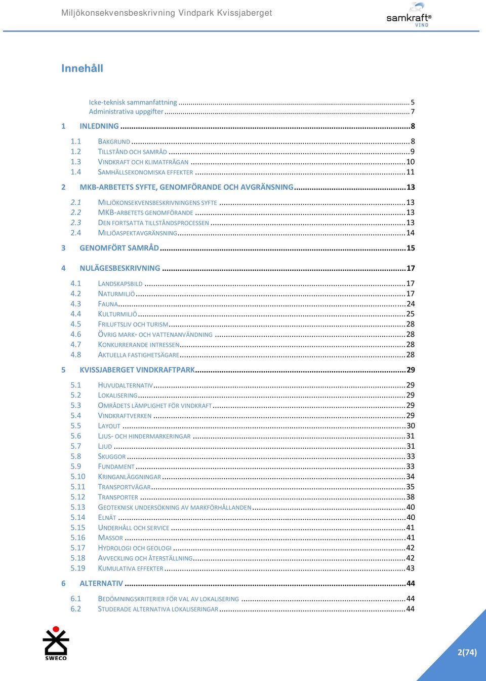 ..13 2.4 MILJÖASPEKTAVGRÄNSNING...14 3 GENOMFÖRT SAMRÅD...15 4 NULÄGESBESKRIVNING...17 4.1 LANDSKAPSBILD...17 4.2 NATURMILJÖ...17 4.3 FAUNA...24 4.4 KULTURMILJÖ...25 4.5 FRILUFTSLIV OCH TURISM...28 4.