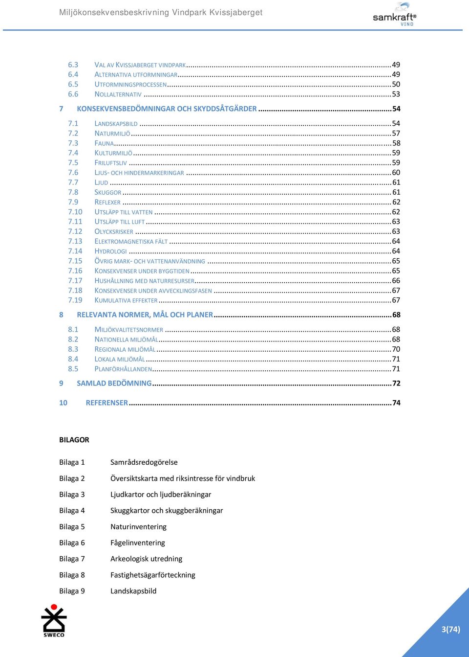 ..63 7.12 OLYCKSRISKER...63 7.13 ELEKTROMAGNETISKA FÄLT...64 7.14 HYDROLOGI...64 7.15 ÖVRIG MARK- OCH VATTENANVÄNDNING...65 7.16 KONSEKVENSER UNDER BYGGTIDEN...65 7.17 HUSHÅLLNING MED NATURRESURSER.