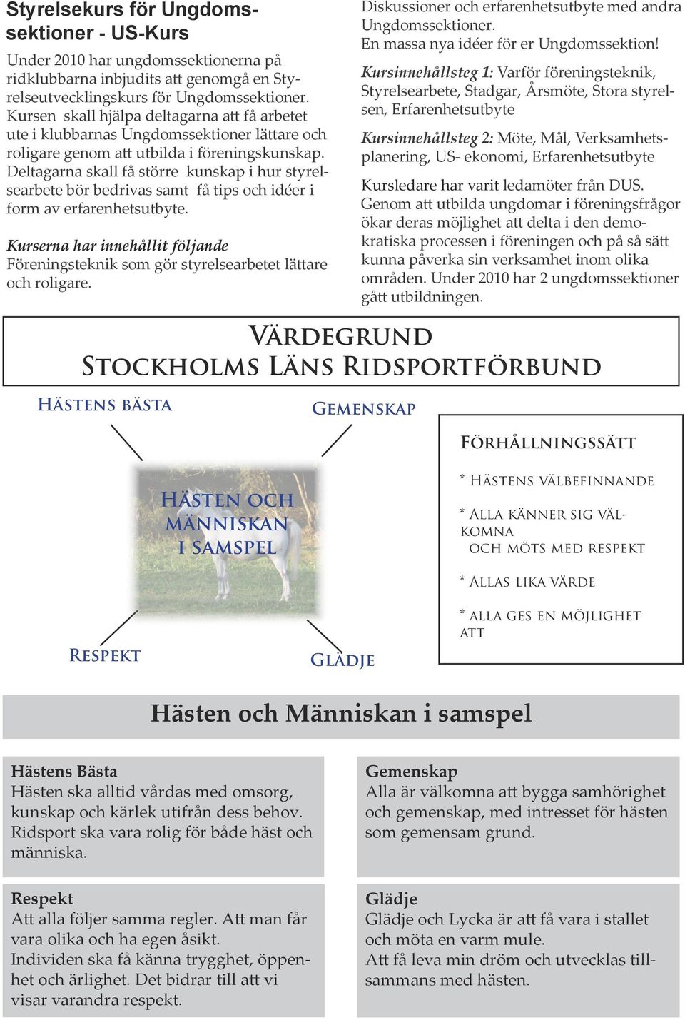 Deltagarna skall få större kunskap i hur styrelsearbete bör bedrivas samt få tips och idéer i form av erfarenhetsutbyte.