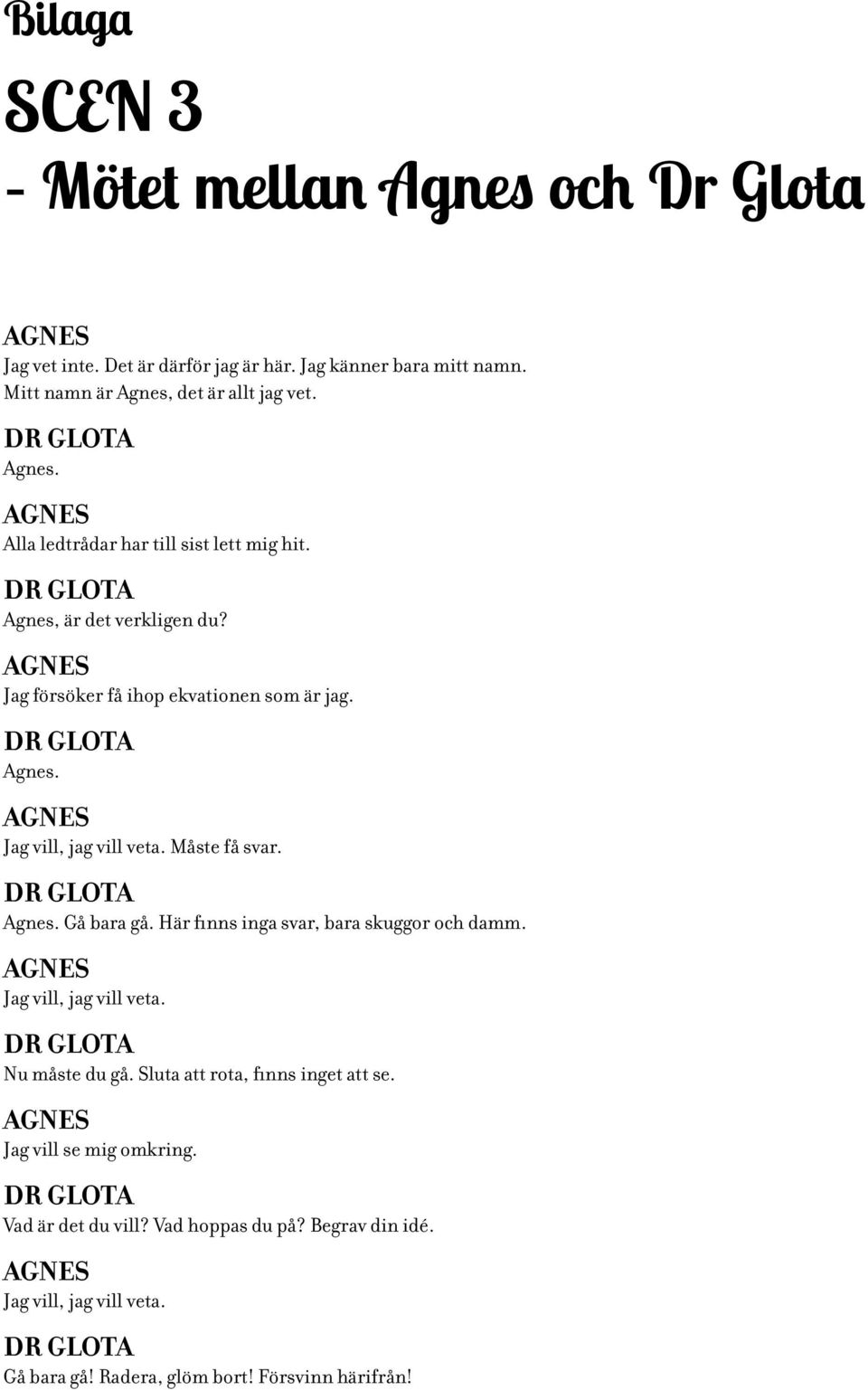 Måste få svar. DR GLOTA Agnes. Gå bara gå. Här finns inga svar, bara skuggor och damm. AGNES Jag vill, jag vill veta. DR GLOTA Nu måste du gå. Sluta att rota, finns inget att se.