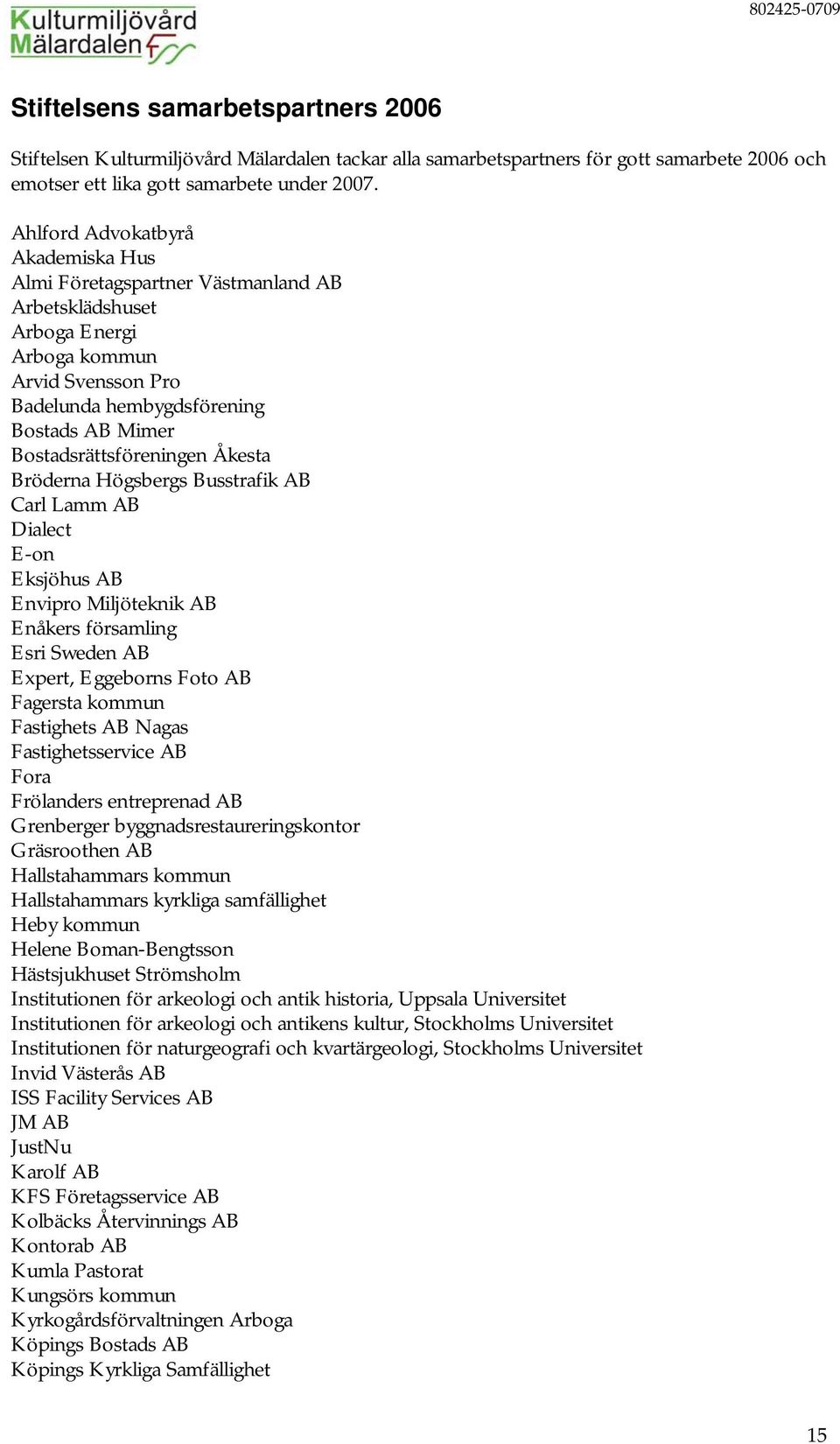 Bostadsrättsföreningen Åkesta Bröderna Högsbergs Busstrafik AB Carl Lamm AB Dialect E-on Eksjöhus AB Envipro Miljöteknik AB Enåkers församling Esri Sweden AB Expert, Eggeborns Foto AB Fagersta kommun