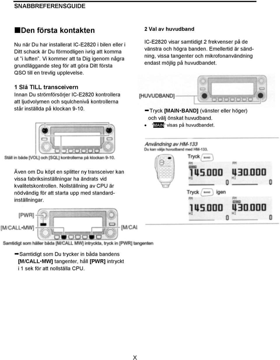 1 Slå TILL transceivern Innan Du strömförsörjer IC-E2820 kontrollera att ljudvolymen och squlchenivå kontrollerna står inställda på klockan 9-10.