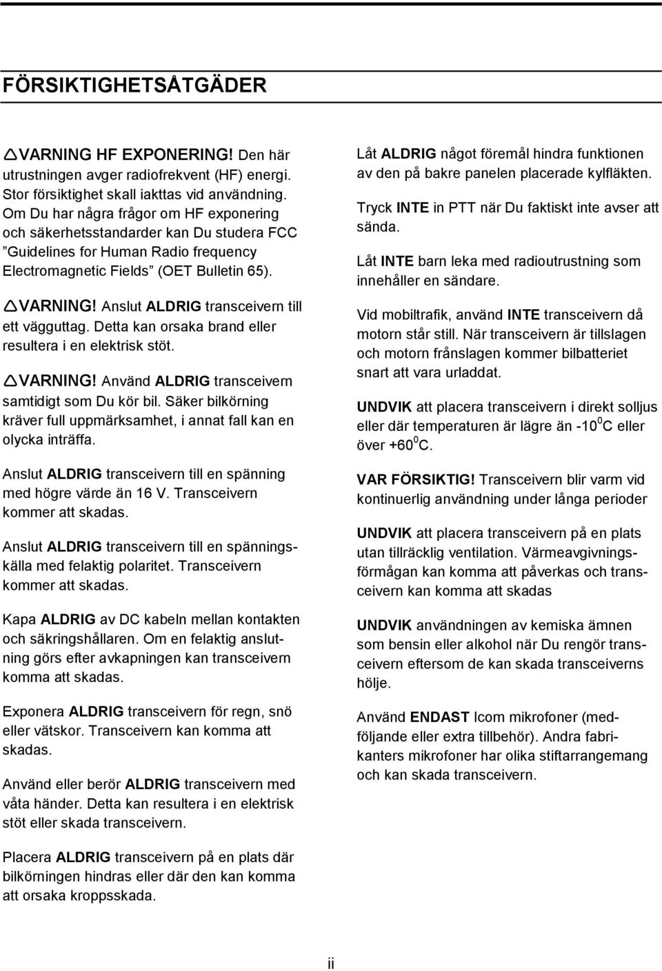 Anslut ALDRIG transceivern till ett vägguttag. Detta kan orsaka brand eller resultera i en elektrisk stöt. VARNING! Använd ALDRIG transceivern samtidigt som Du kör bil.