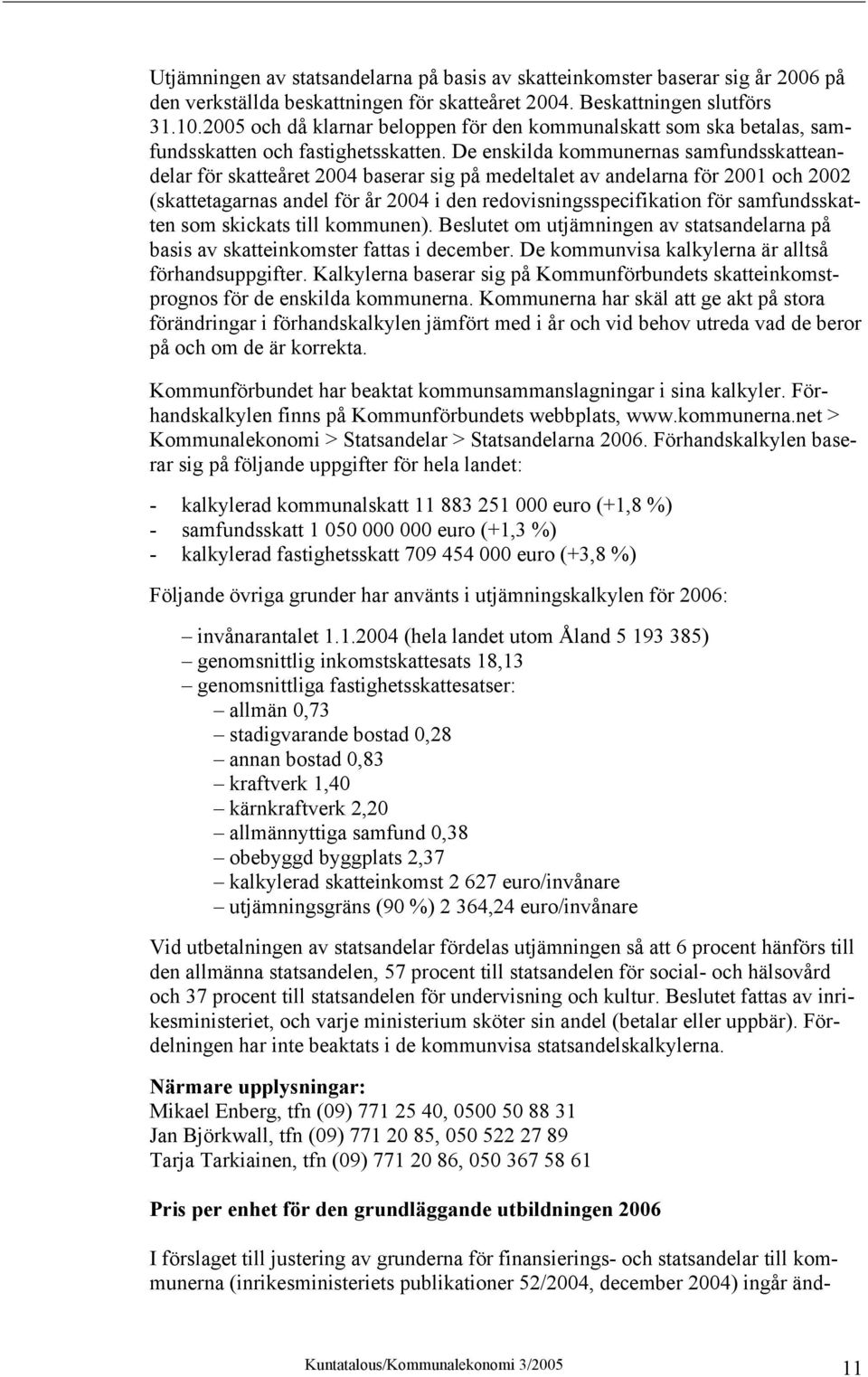 De enskilda kommunernas samfundsskatteandelar för skatteåret 2004 baserar sig på medeltalet av andelarna för 2001 och 2002 (skattetagarnas andel för år 2004 i den redovisningsspecifikation för