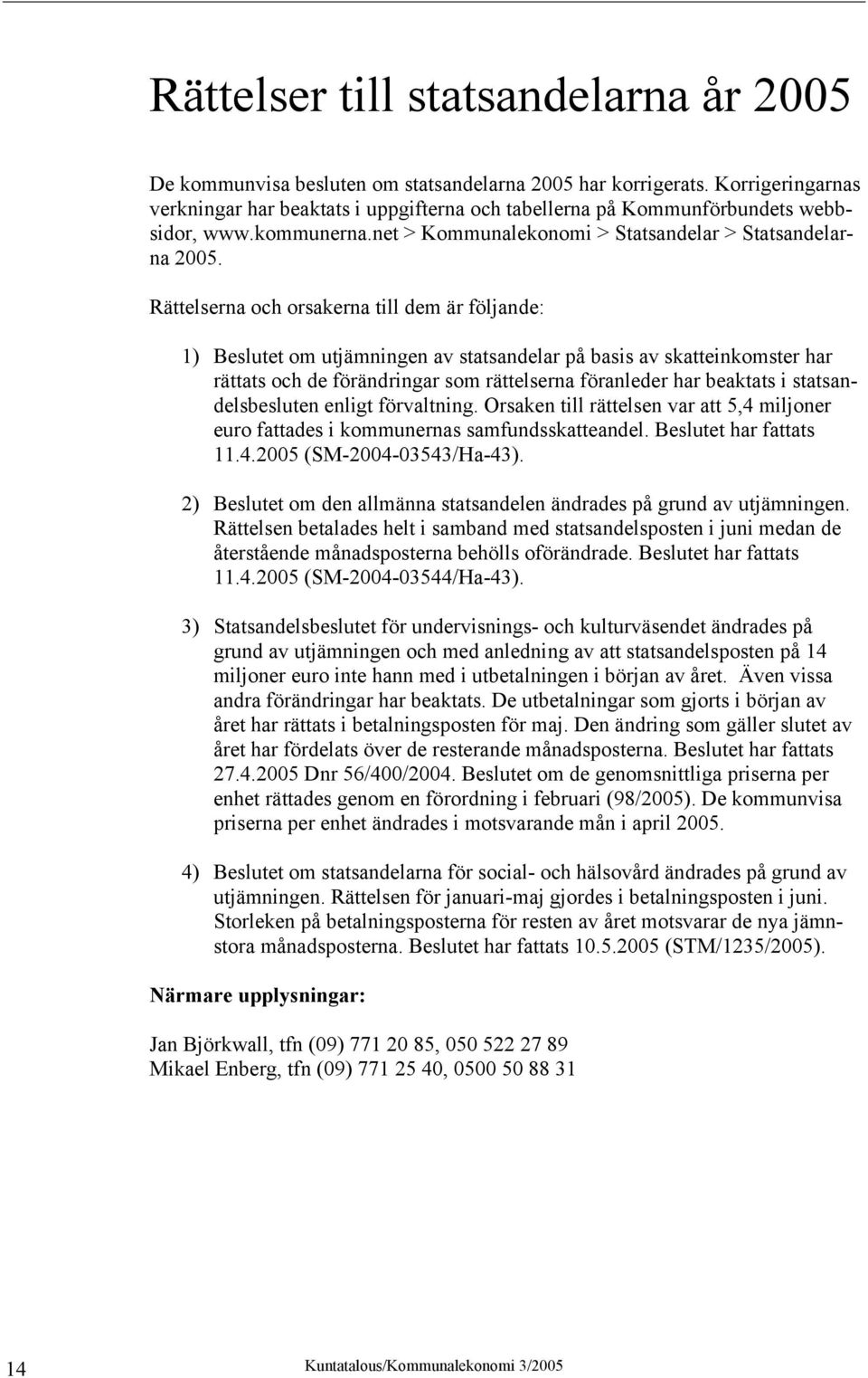 Rättelserna och orsakerna till dem är följande: 1) Beslutet om utjämningen av statsandelar på basis av skatteinkomster har rättats och de förändringar som rättelserna föranleder har beaktats i