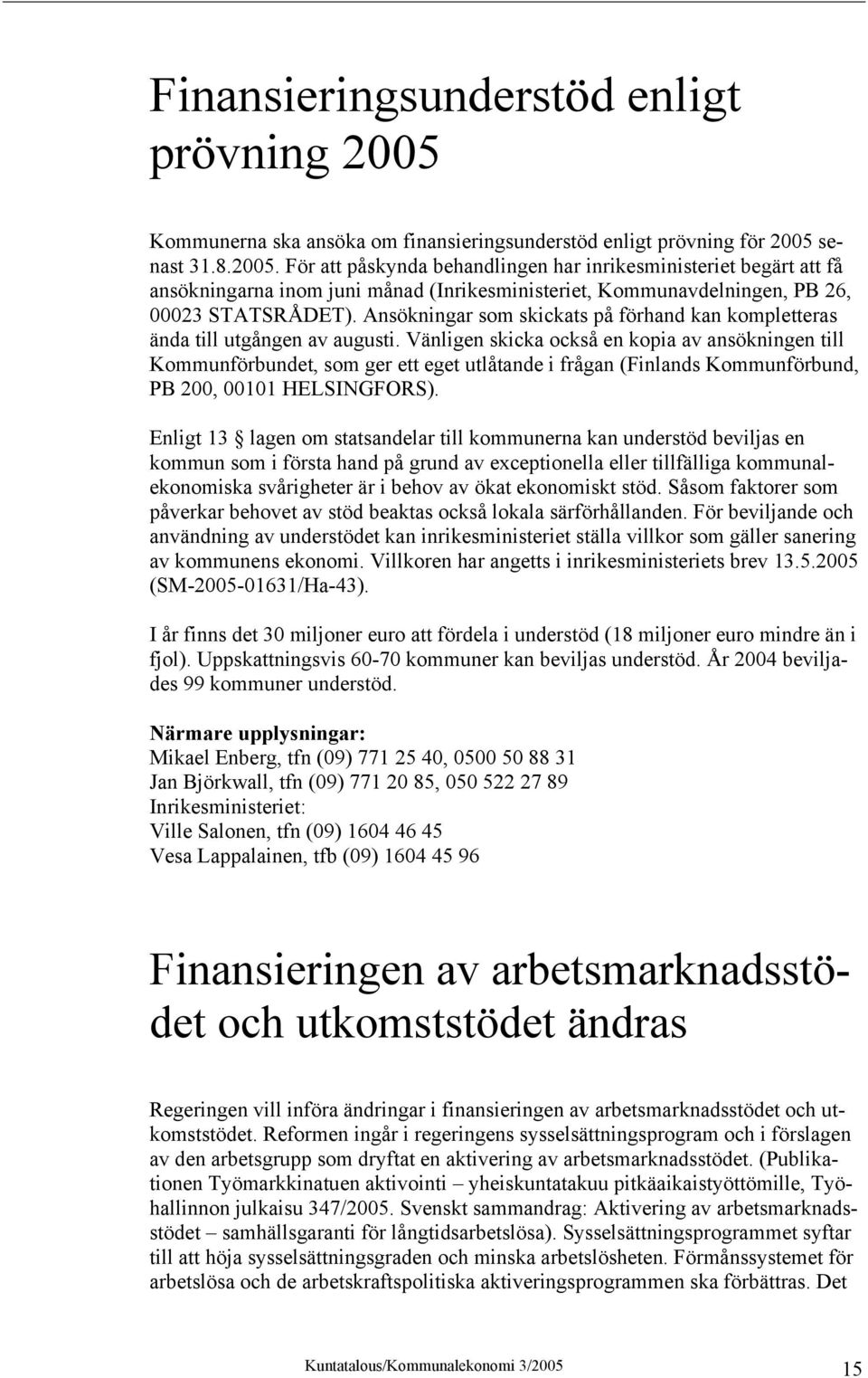 senast 31.8.2005. För att påskynda behandlingen har inrikesministeriet begärt att få ansökningarna inom juni månad (Inrikesministeriet, Kommunavdelningen, PB 26, 00023 STATSRÅDET).