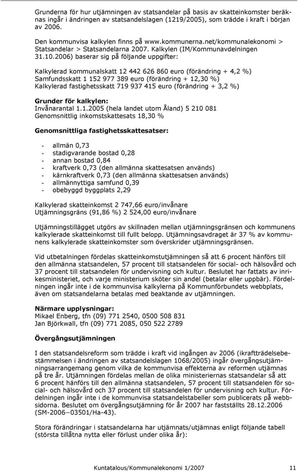 2006) baserar sig på följande uppgifter: Kalkylerad kommunalskatt 12 442 626 860 euro (förändring + 4,2 %) Samfundsskatt 1 152 977 389 euro (förändring + 12,30 %) Kalkylerad fastighetsskatt 719 937